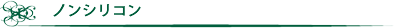 ノンシリコン